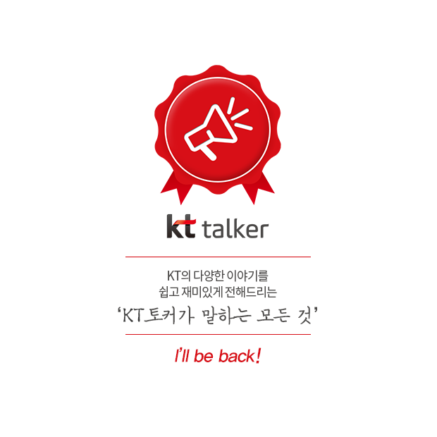 Kt talker : KT의 다양한 이야기를 쉽고 재미있게 전해드리는 'KT 토커가 말하는 모든 것' I'll be back!